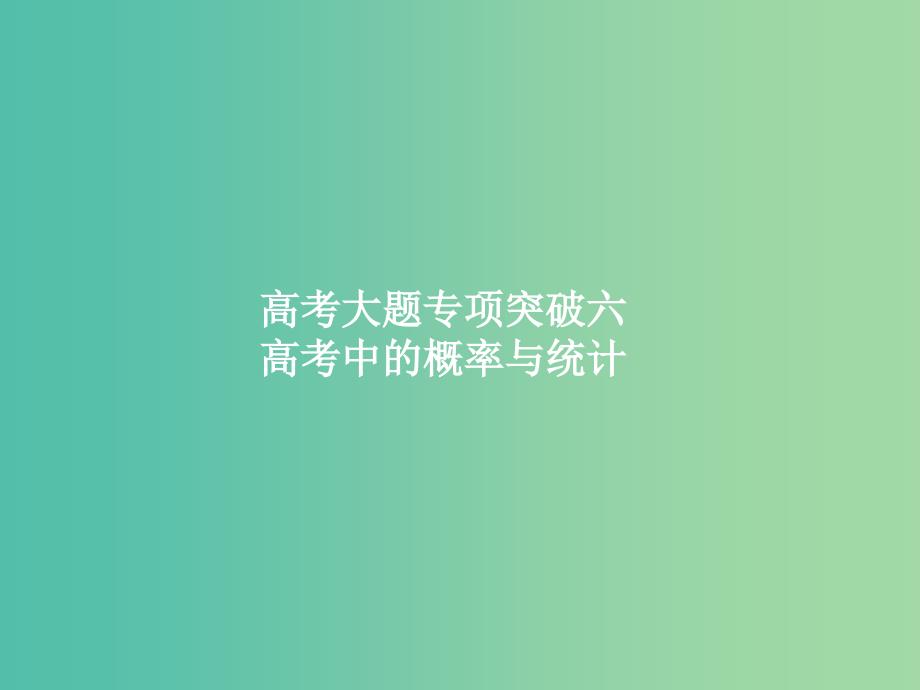 福建专用2019高考数学一轮复习高考大题专项突破6高考中的概率与统计课件理新人教A版.ppt_第1页