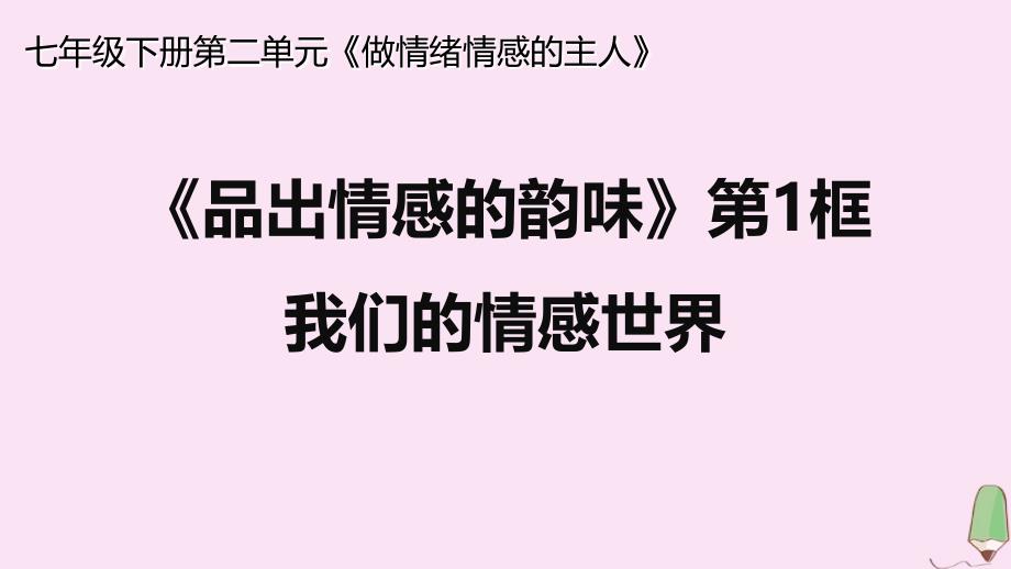 最新七年级道德与法治下册第二单元做情绪情感的主人第五课品出情感的韵味第一框我们的情感世界课件新人教版新人教级下册政治课件_第1页