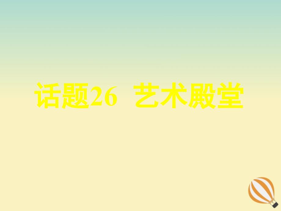 2019-2020学年高考英语复习 专题话题 话题26 艺术殿堂课件 新人教版选修6_第1页