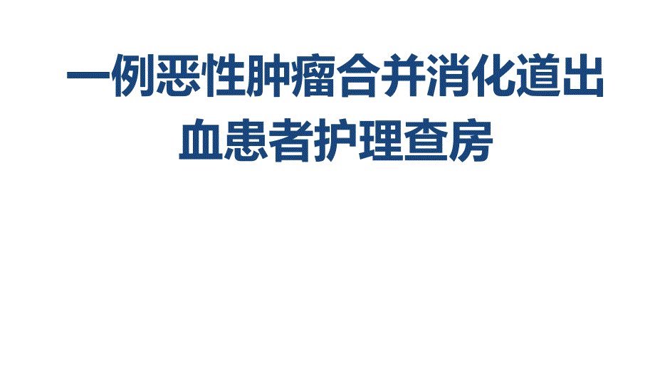 一例恶性肿瘤合并消化道出血患者护理查房.ppt_第1页