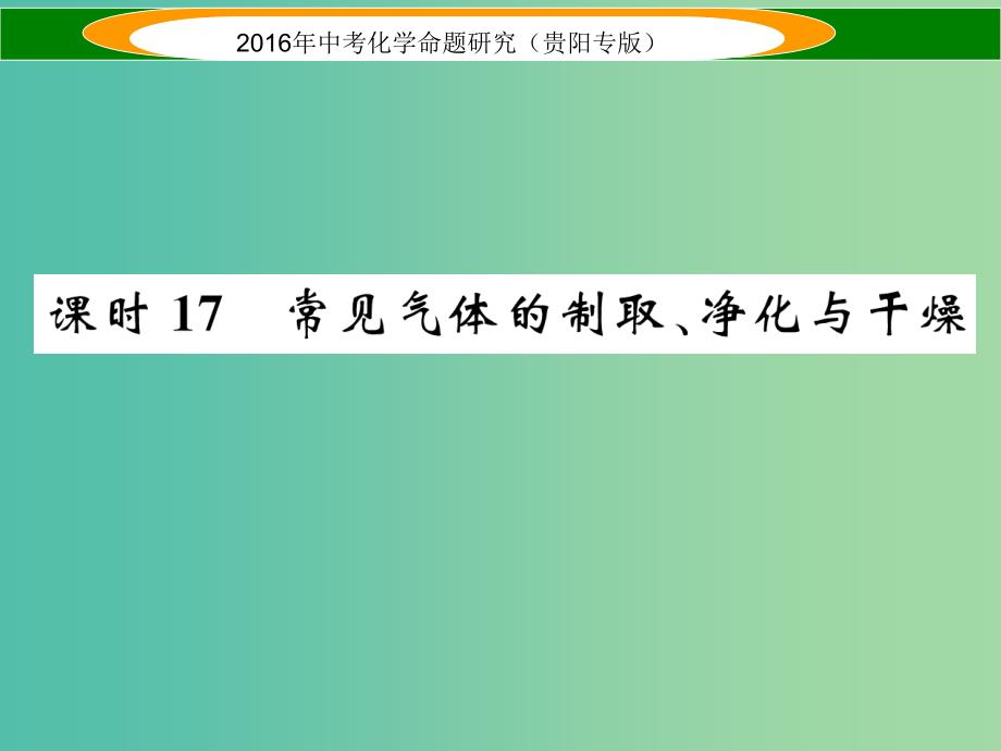 中考化学 教材知识梳理精讲 课时17 常见气体的制取、净化与干燥课件.ppt_第1页