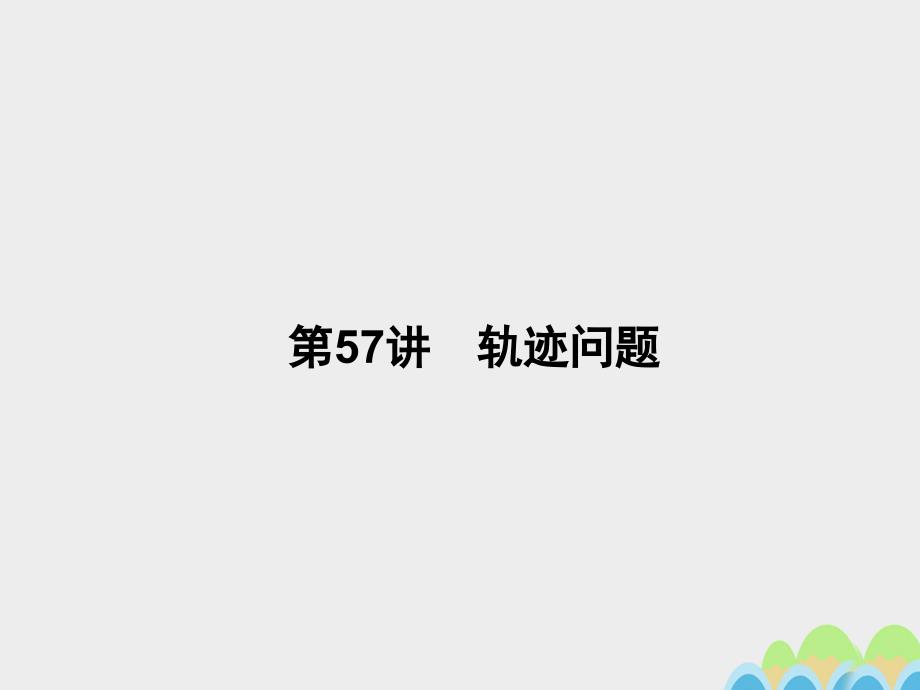 2017届高考数学一轮总复习第九章直线与圆圆锥曲线第57讲轨迹问题课件文新人教A版.ppt_第1页