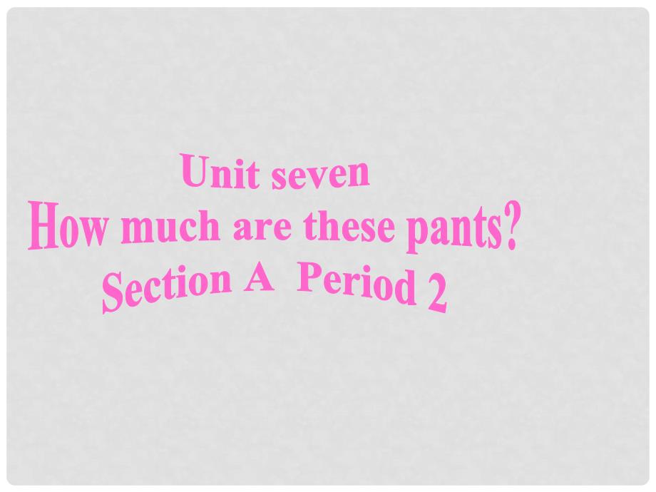 湖北省当阳市淯溪初级中学七年级英语《Unit7 How much are these pants：Period A》课件 人教新目标版_第1页