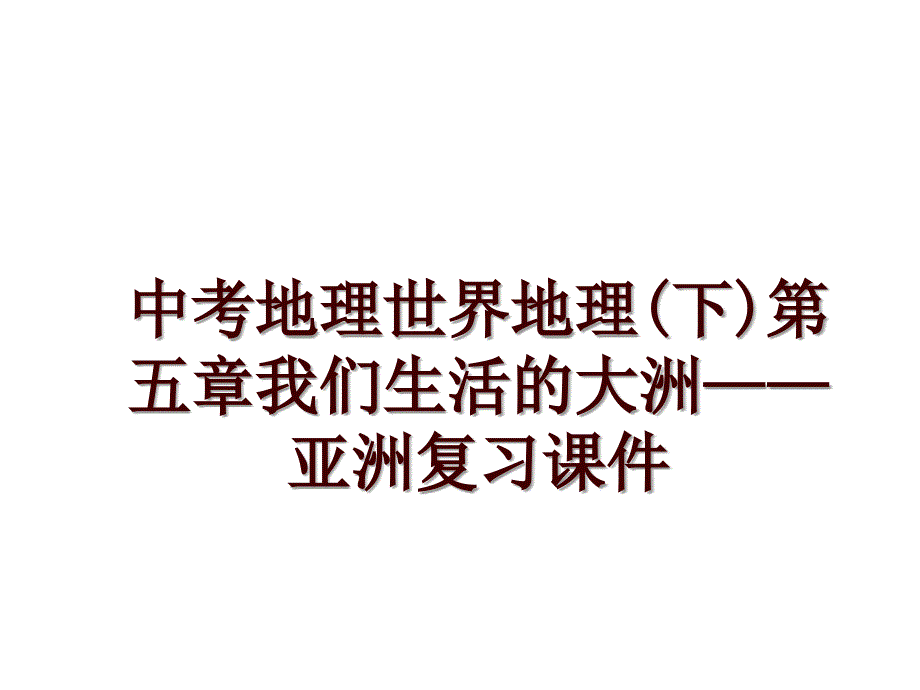 中考地理世界地理(下)第五章我们生活的大洲——亚洲复习课件_第1页