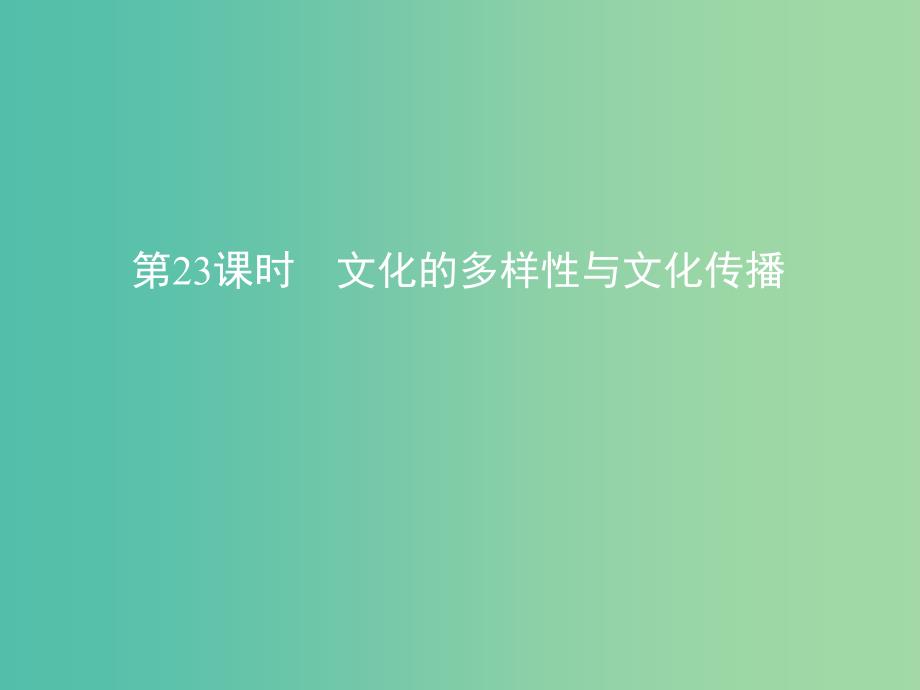 高考政治一轮复习第十单元文化传承与创新第23课时文化的多样性与文化传播课件新人教版.ppt_第1页