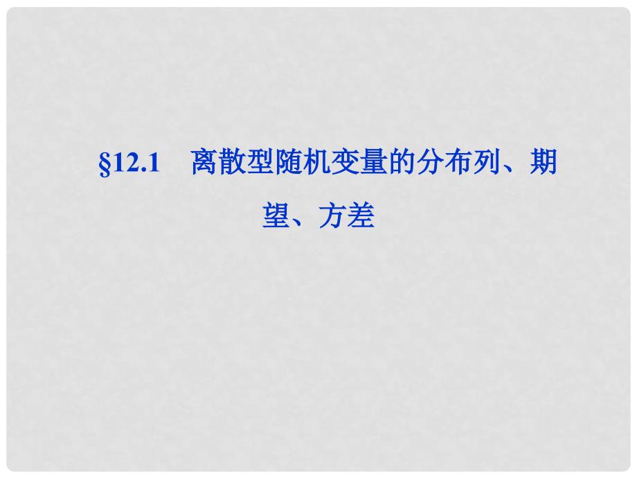 高考数学总复习 第12章&#167;12.1离散型随机变量的分布列、期望、方差精品课件 大纲人教版_第1页