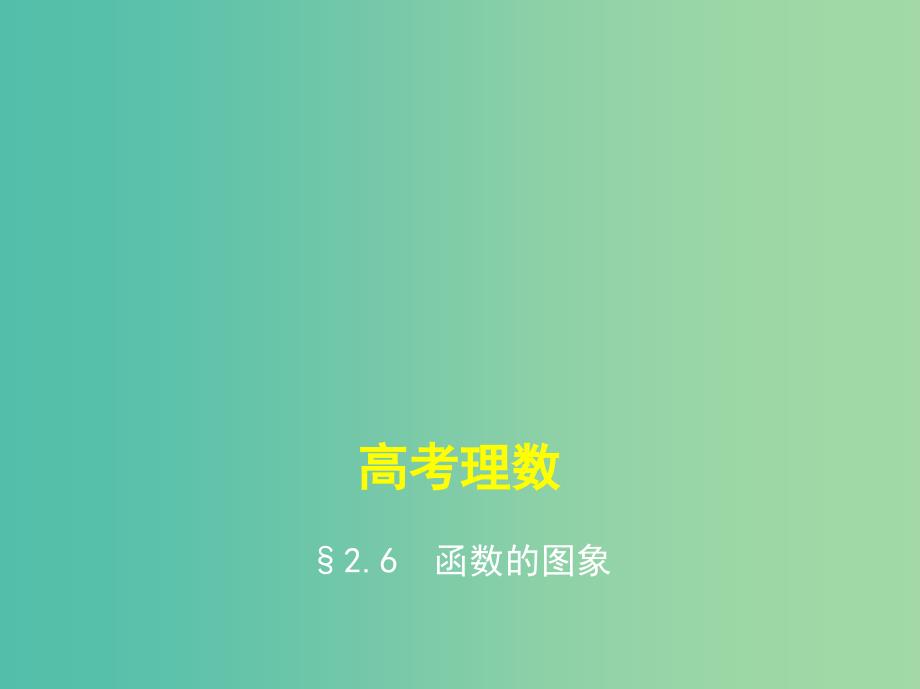 高考数学一轮总复习第二章函数概念与基本初等函数2.6函数的图象课件理新人教B版.ppt_第1页