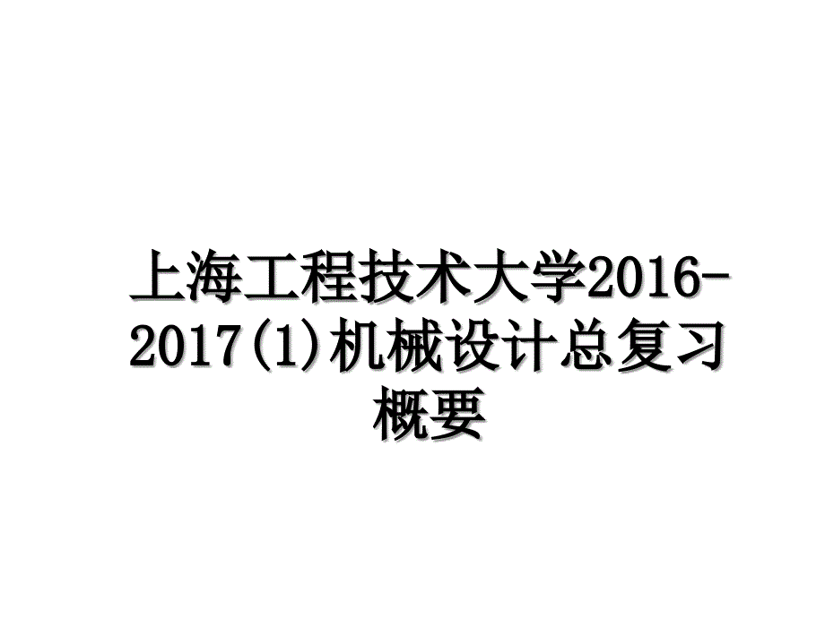 上海工程技术大学-2017(1)机械设计总复习概要_第1页