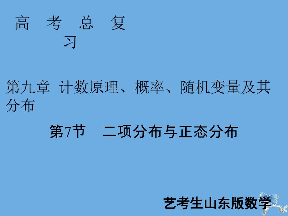 2020届新高考数学艺考生总复习 第九章 计数原理、概率、随机变量及其分布 第7节 二项分布与正态分布课件_第1页