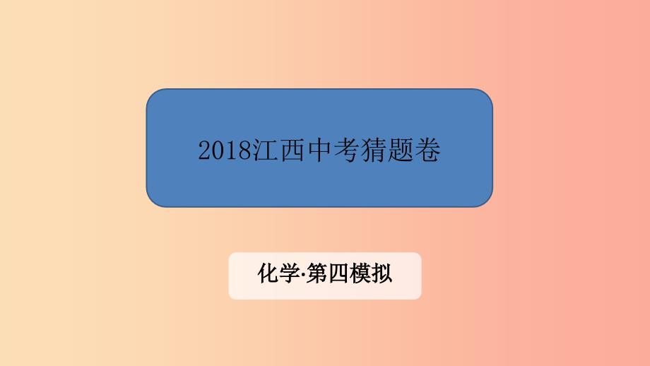 江西省2019中考化学 第四模拟 猜题卷课件.ppt_第1页