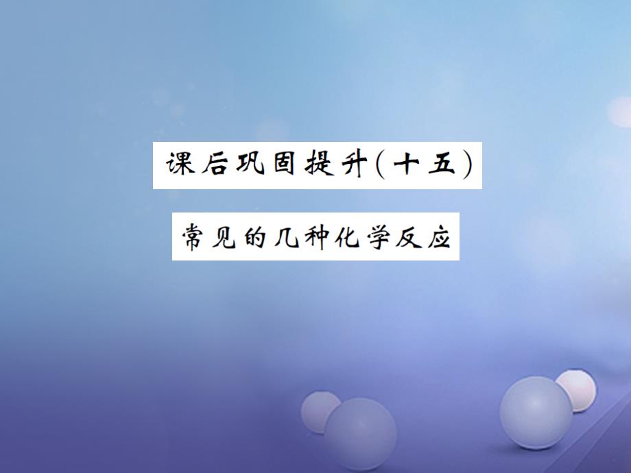 湖南省2023版中考化学 第一篇 系统复习 夯实基础 课后巩固提升（十五）常见的化学反应课件_第1页