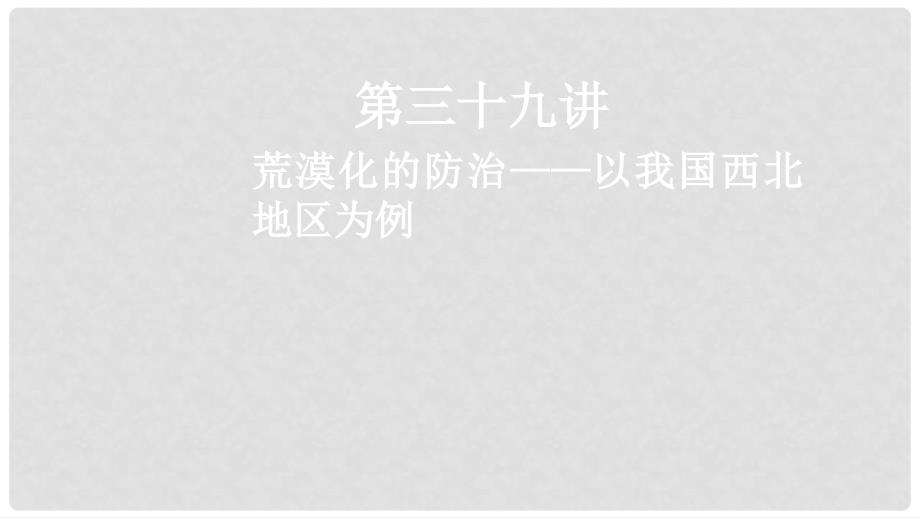 高考地理一轮复习 第14章 区域生态环境建设 第三十九讲 荒漠化的防治——以我国西北地区为例课件 新人教版_第1页