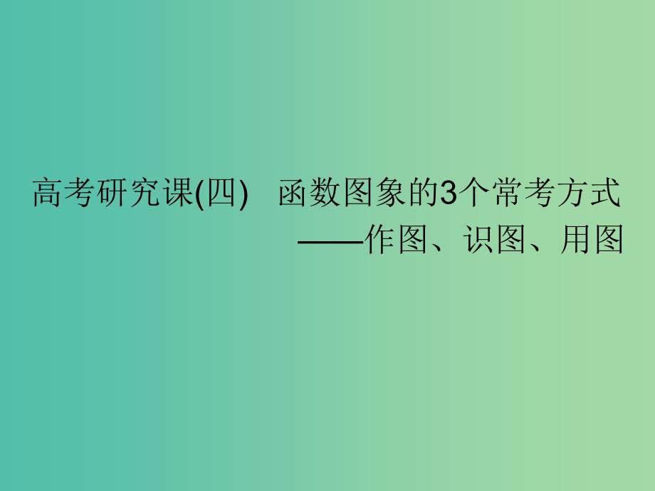 全国通用版2019版高考数学一轮复习第三单元基本初等函数Ⅰ及应用高考研究课四函数图象的3个常考方式--作图识图用图课件文.ppt_第1页