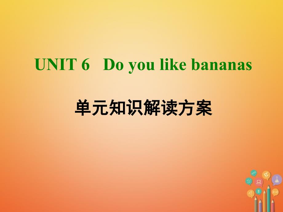 2023-2023学年七年级英语上册 Unit 6 Do you like bananas单元知识解读方案课件 （新版）人教新目标版_第1页