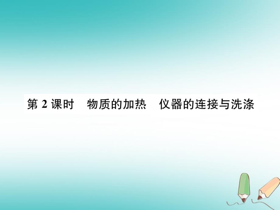 2023年秋九年级化学上册 第一单元 走进化学世界 课题3 走进化学实验室 第2课时 物质的加热 仪器的连接与洗涤习题课件 （新版）新人教版_第1页