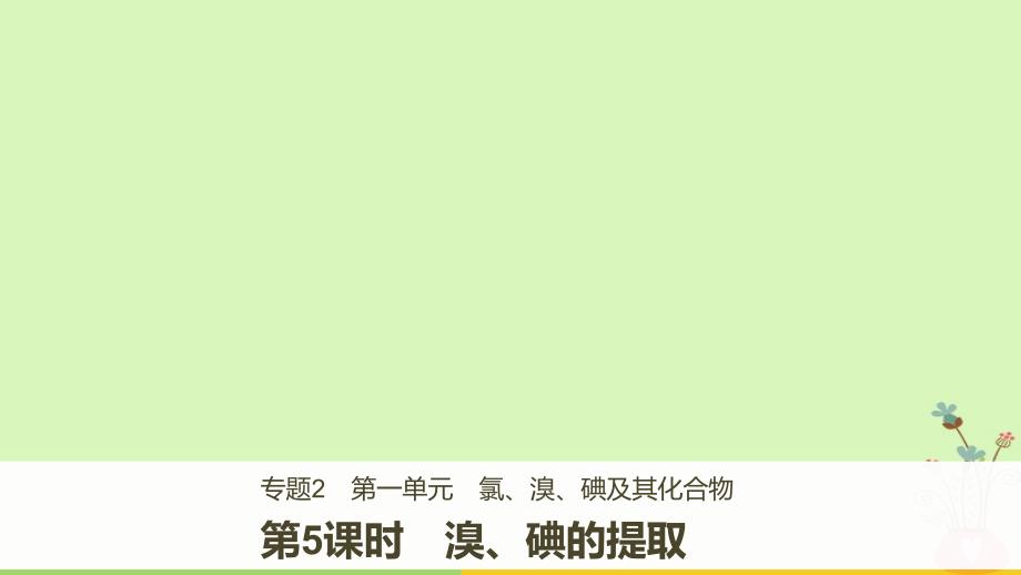 2023版高中化学 专题2 从海水中获得的化学物质 第一单元 氯、溴、碘及其化合物 第5课时 溴、碘的提取课件 苏教版必修1_第1页