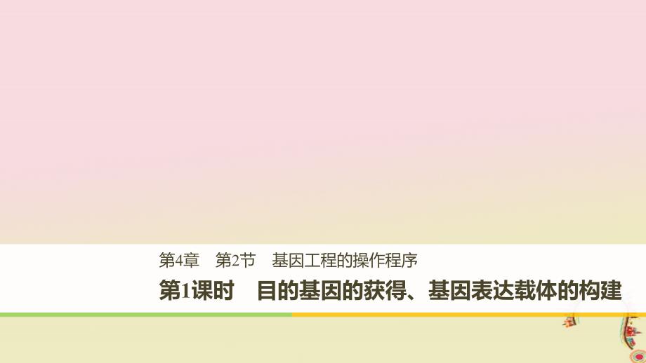 2022-2023学年高中生物 第4章 基因工程 第2节 基因工程的操作程序 第1课时 目的基因的获得、基因表达载体的构建同步备课课件 北师大版选修3_第1页