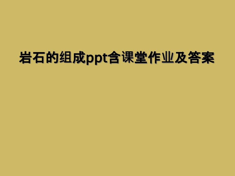 岩石的组成ppt含课堂作业及答案[001]_第1页