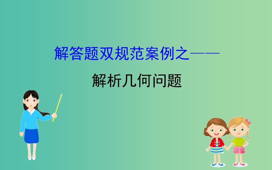 2019届高考数学二轮复习解答题双规范案例之--解析几何问题课件.ppt_第1页