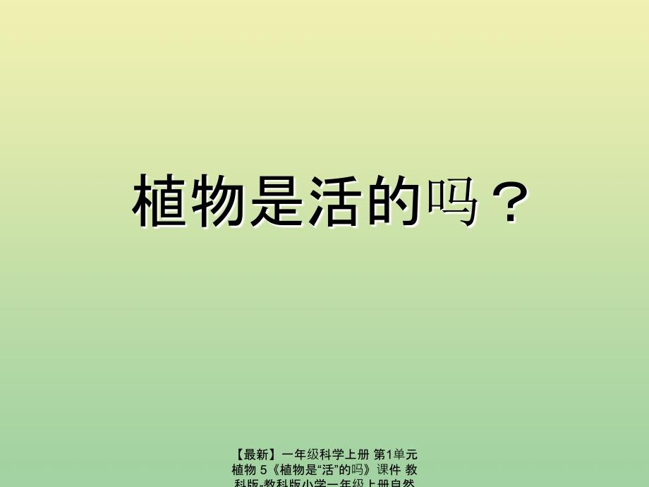 最新一年级科学上册第1单元植物5植物是活的吗课件教科版教科版小学一年级上册自然科学课件_第1页