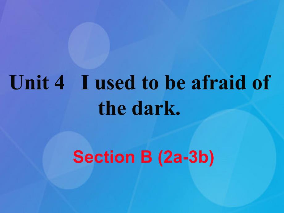 2023年秋九年级英语全册 Unit 4 I used to be afraid of the dark Section B（2a-3b）课件 （新版）人教新目标版_第1页