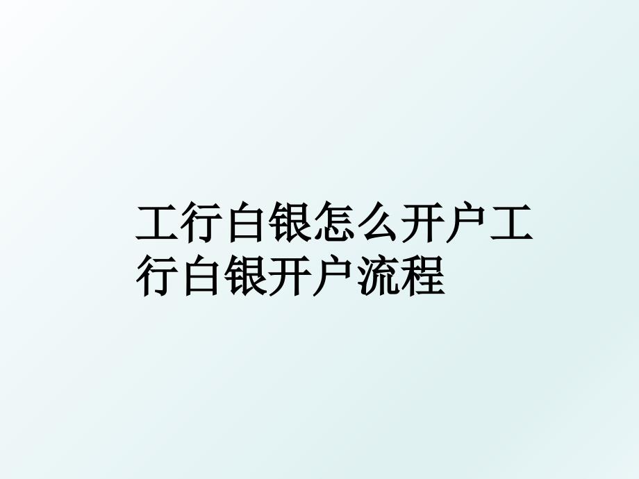 工行白银怎么开户工行白银开户流程_第1页