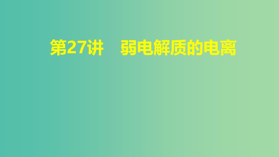 2019高考化学大一轮复习 第八章 水溶液中的离子平衡 第27讲 弱电解质的电离课件 鲁科版.ppt_第1页