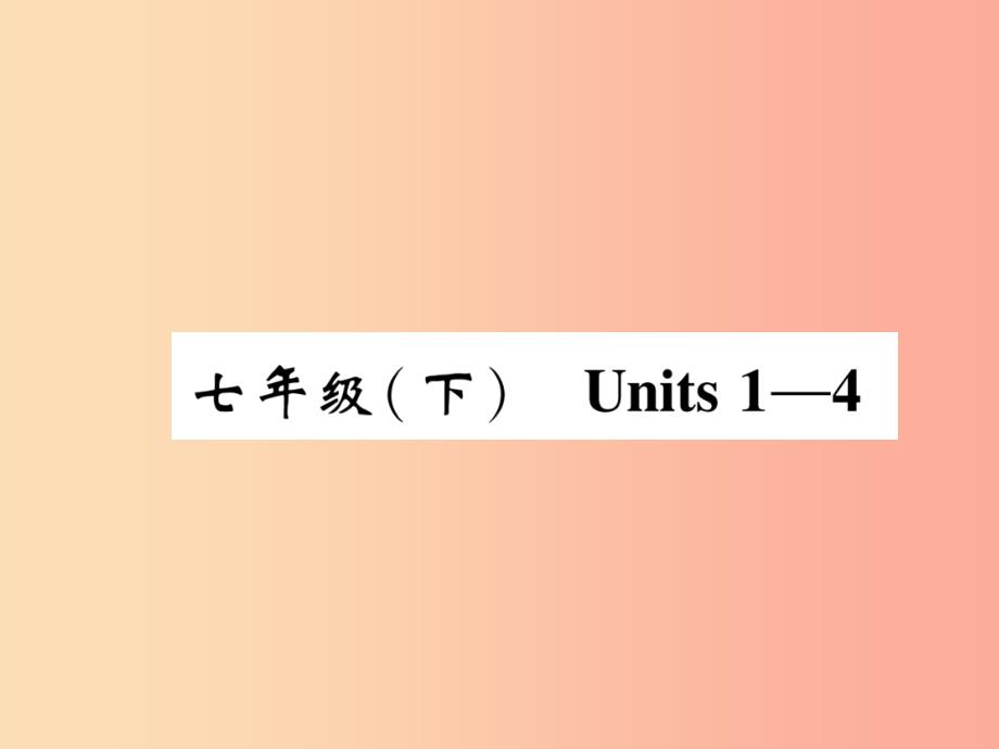 四川省南充市2019中考英语二轮复习 第一部分 教材知识梳理篇 七下 Units 1-4精讲精练课件 人教新目标版.ppt_第1页