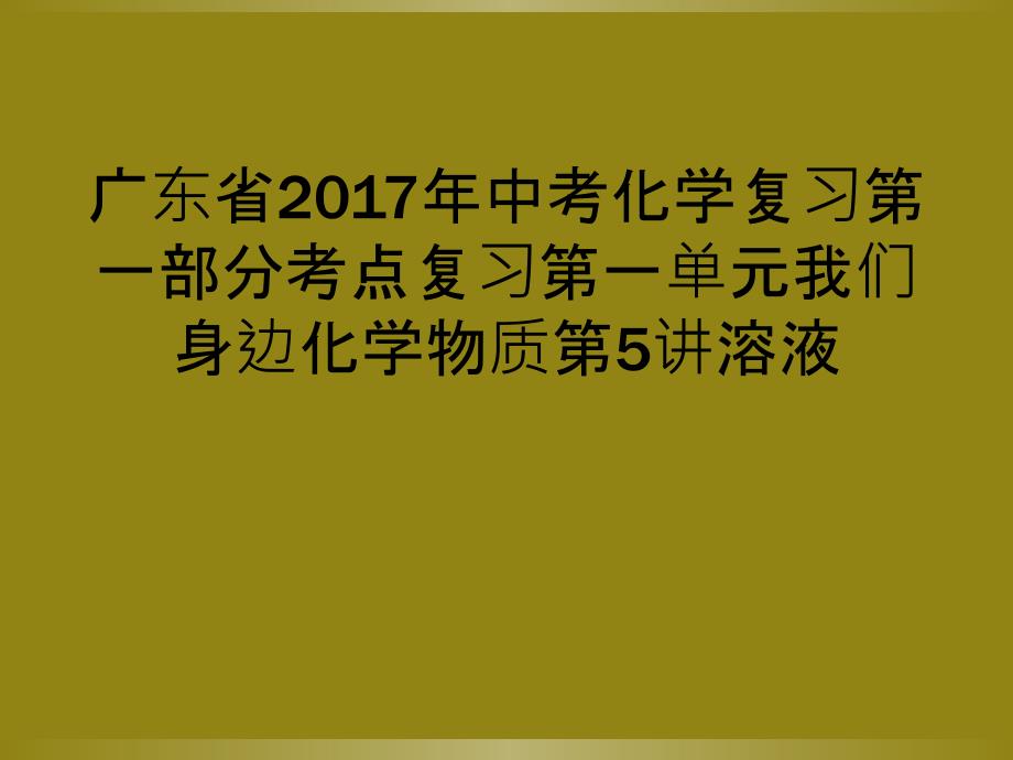 广东省2017年中考化学复习第一部分考点复习第一单元我们身边化学物质第5讲溶液_第1页