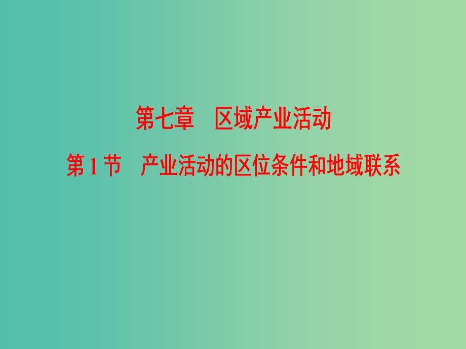 2019届高考地理一轮复习第7章区域产业活动第1节产业活动的区位条件和地域联系课件新人教版.ppt_第1页