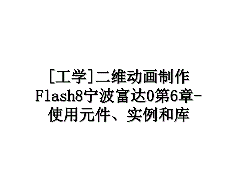 [工学]二维动画制作Flash8宁波富达0第6章-使用元件、实例和库_第1页