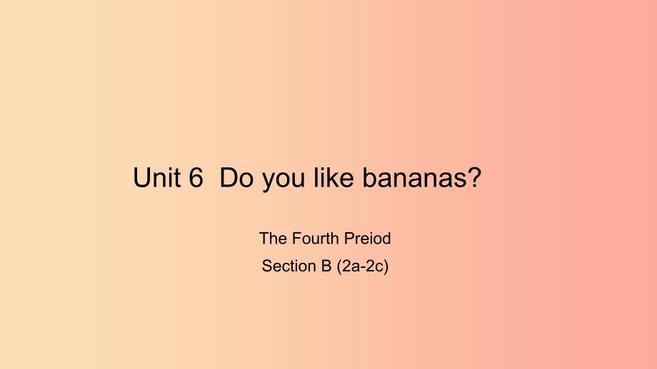 七年级英语上册Unit6DoyoulikebananasTheFourthPeriodSectionB2a_2c课件新版人教新目标版.ppt_第1页