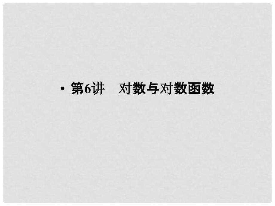 高考数学大一轮复习 第二章 函数概念与基本初等函数I 第6讲 对数与对数函数课件 文 新人教版_第1页